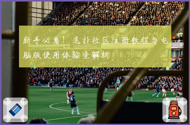 新手必看！虎扑社区注册教程与电脑版使用体验全解析