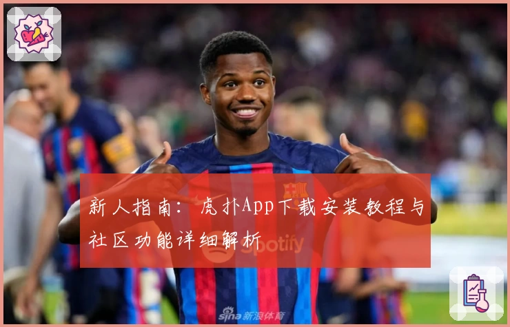 新人指南：虎扑App下载安装教程与社区功能详细解析