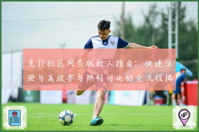 虎扑社区网页版新人指南：快速注册与高效参与热帖讨论的全流程揭秘