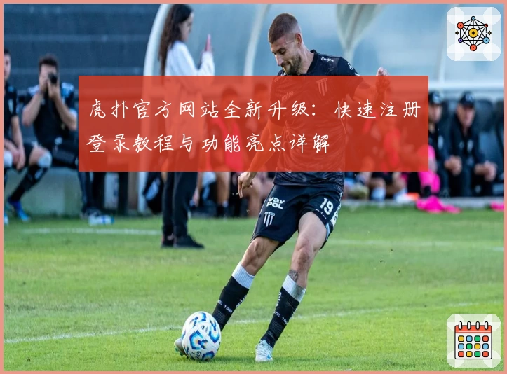 虎扑官方网站全新升级：快速注册登录教程与功能亮点详解