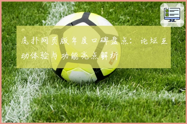 虎扑网页版年度口碑盘点：论坛互动体验与功能亮点解析