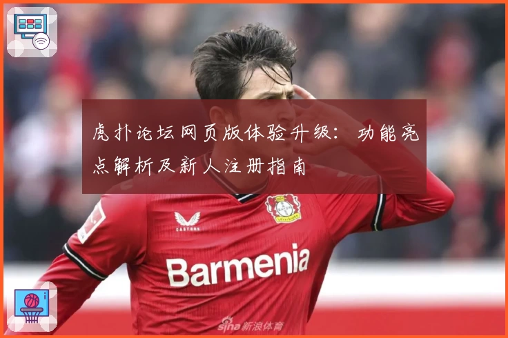 虎扑论坛网页版体验升级：功能亮点解析及新人注册指南