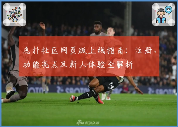 虎扑社区网页版上线指南：注册、功能亮点及新人体验全解析