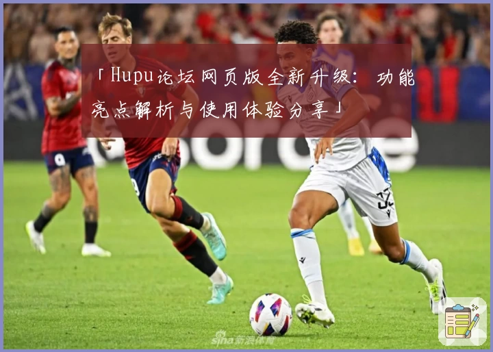 「Hupu论坛网页版全新升级：功能亮点解析与使用体验分享」