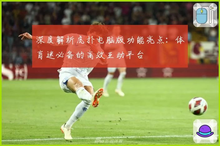 深度解析虎扑电脑版功能亮点：体育迷必备的高效互动平台
