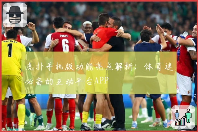 虎扑手机版功能亮点解析：体育迷必备的互动平台APP
