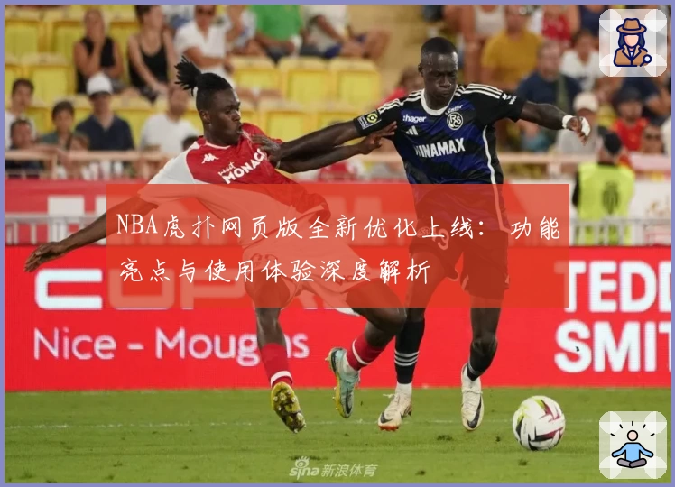NBA虎扑网页版全新优化上线：功能亮点与使用体验深度解析