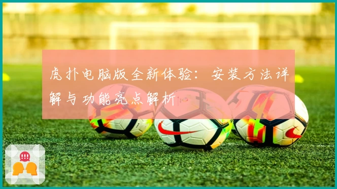 虎扑电脑版全新体验：安装方法详解与功能亮点解析