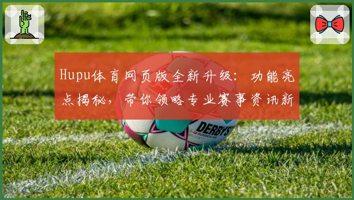 Hupu体育网页版全新升级：功能亮点揭秘，带你领略专业赛事资讯新体验