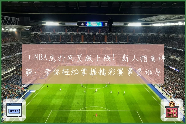 「NBA虎扑网页版上线！新人指南详解，带你轻松掌握精彩赛事资讯与社区互动」