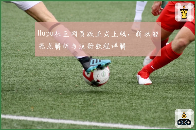 Hupu社区网页版正式上线，新功能亮点解析与注册教程详解