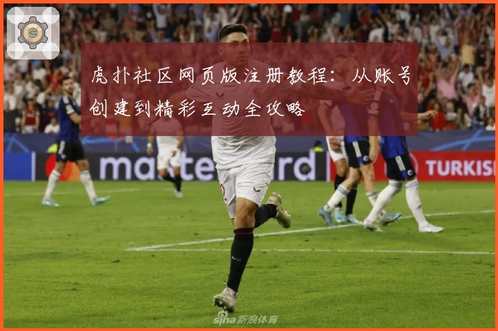 虎扑社区网页版注册教程：从账号创建到精彩互动全攻略