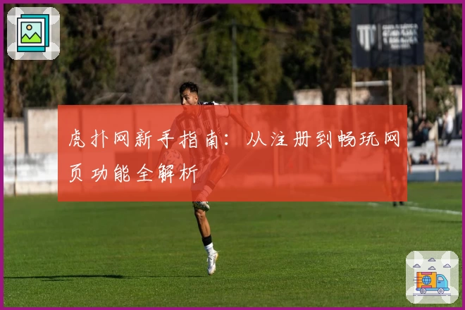 虎扑网新手指南：从注册到畅玩网页功能全解析