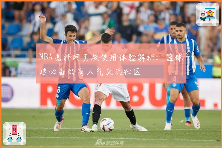 NBA虎扑网页版使用体验解析：篮球迷必备的高人气交流社区
