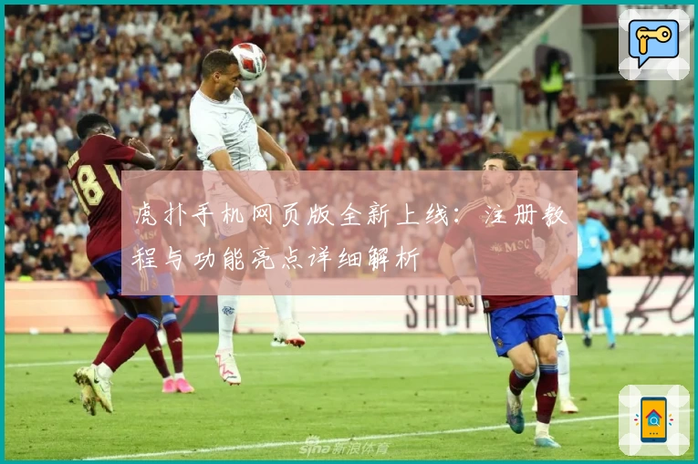 虎扑手机网页版全新上线：注册教程与功能亮点详细解析