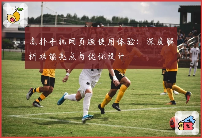 虎扑手机网页版使用体验：深度解析功能亮点与优化设计