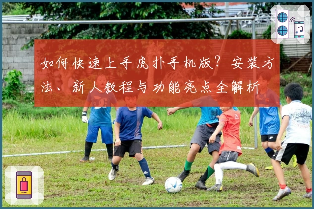 如何快速上手虎扑手机版？安装方法、新人教程与功能亮点全解析
