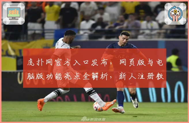 虎扑网官方入口发布，网页版与电脑版功能亮点全解析，新人注册教程和使用体验指南
