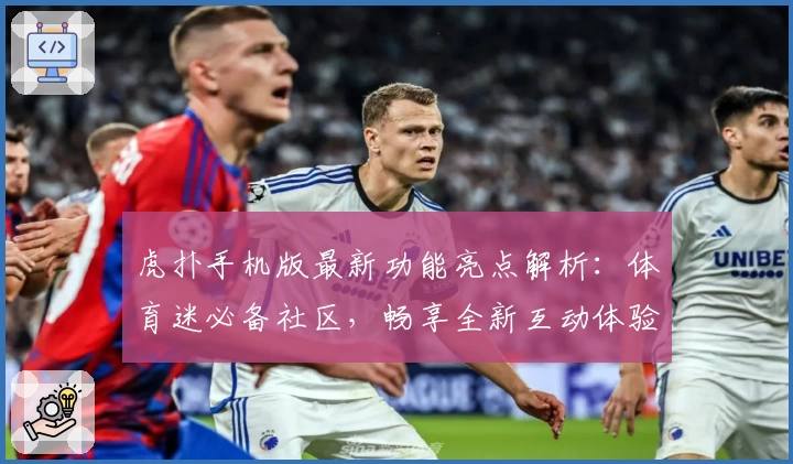 虎扑手机版最新功能亮点解析：体育迷必备社区，畅享全新互动体验