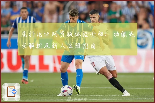 虎扑论坛网页版体验升级：功能亮点解析及新人注册指南
