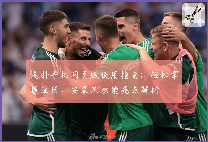 虎扑手机网页版使用指南：轻松掌握注册、安装及功能亮点解析