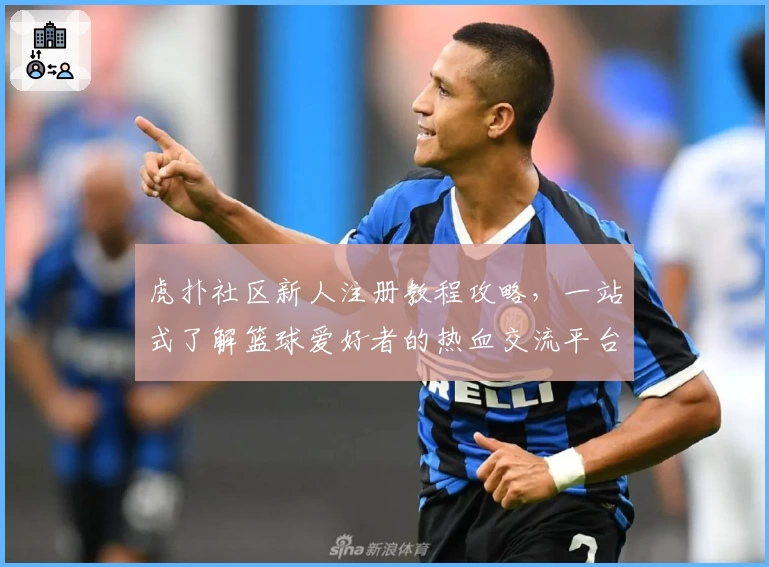 虎扑社区新人注册教程攻略，一站式了解篮球爱好者的热血交流平台