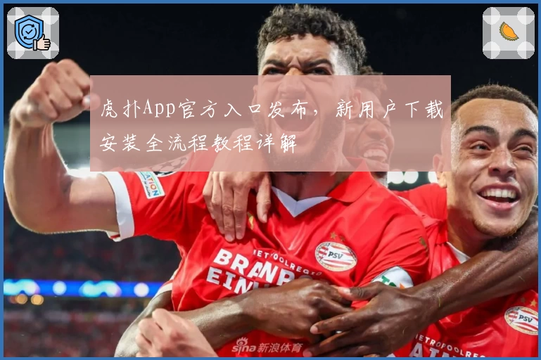 虎扑App官方入口发布，新用户下载安装全流程教程详解