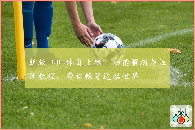 新版Hupu体育上线:功能解析与注册教程,带你畅享运动世界