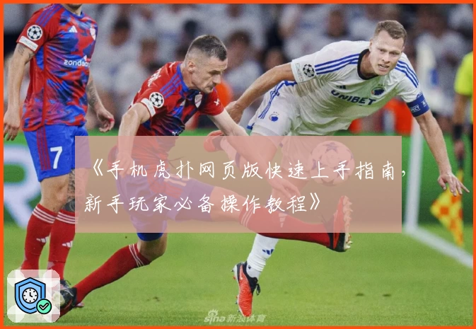 《手机虎扑网页版快速上手指南，新手玩家必备操作教程》